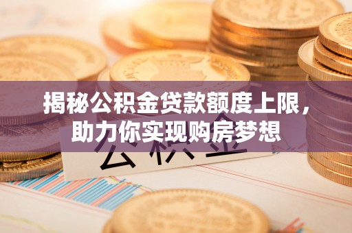 平湖揭秘公积金贷款额度上限，助力你实现购房梦想