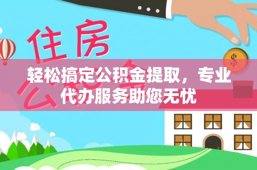 平湖轻松搞定公积金提取，专业代办服务助您无忧