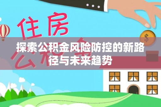 平湖探索公积金风险防控的新路径与未来趋势
