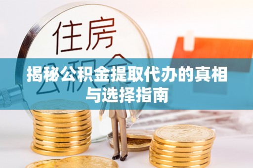 平湖揭秘公积金提取代办的真相与选择指南