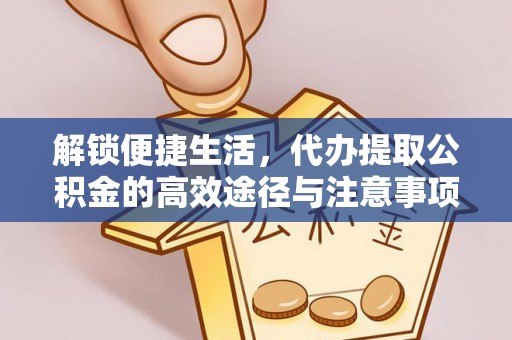 平湖解锁便捷生活，代办提取公积金的高效途径与注意事项