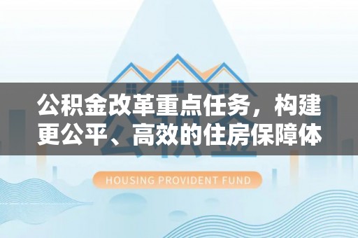 平湖公积金改革重点任务，构建更公平、高效的住房保障体系