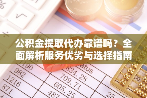 平湖公积金提取代办靠谱吗？全面解析服务优劣与选择指南