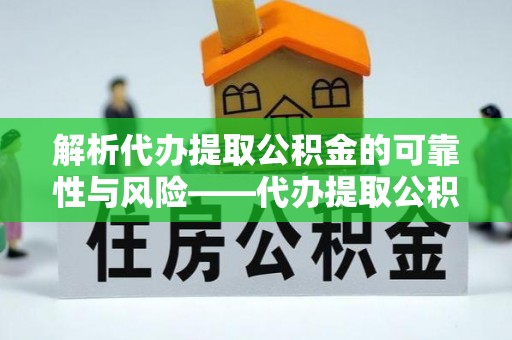 平湖解析代办提取公积金的可靠性与风险——代办提取公积金靠谱吗