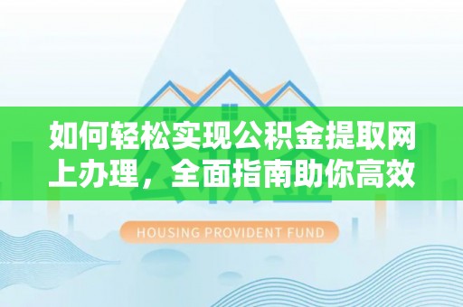 平湖如何轻松实现公积金提取网上办理，全面指南助你高效完成