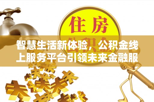 平湖智慧生活新体验，公积金线上服务平台引领未来金融服务