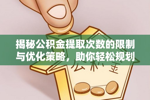平湖揭秘公积金提取次数的限制与优化策略，助你轻松规划财务未来
