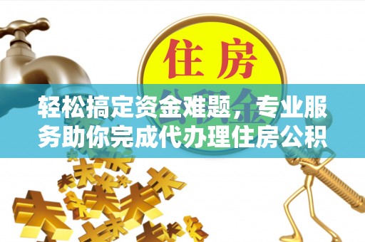 平湖轻松搞定资金难题，专业服务助你完成代办理住房公积金提取