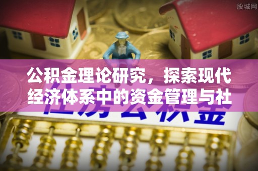 平湖公积金理论研究，探索现代经济体系中的资金管理与社会福利