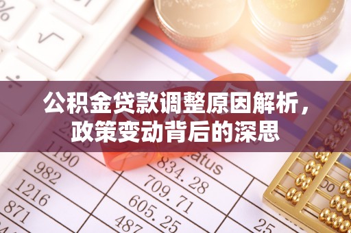 平湖公积金贷款调整原因解析，政策变动背后的深思