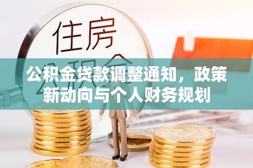 平湖公积金贷款调整通知，政策新动向与个人财务规划