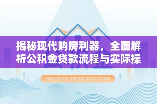 平湖揭秘现代购房利器，全面解析公积金贷款流程与实际操作指南