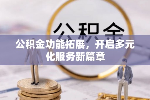 平湖公积金功能拓展，开启多元化服务新篇章
