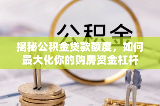 平湖揭秘公积金贷款额度，如何最大化你的购房资金杠杆