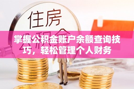 平湖掌握公积金账户余额查询技巧，轻松管理个人财务