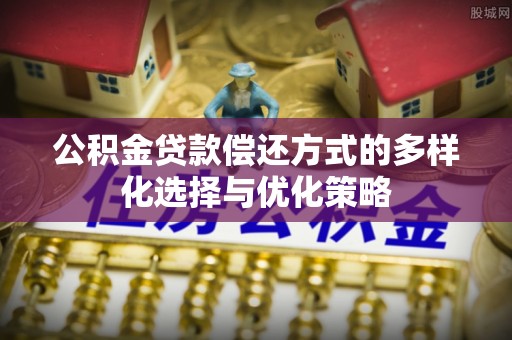 平湖公积金贷款偿还方式的多样化选择与优化策略