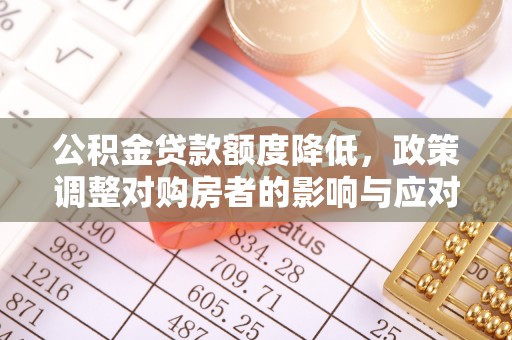 平湖公积金贷款额度降低，政策调整对购房者的影响与应对策略
