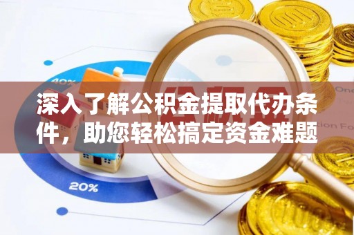 平湖深入了解公积金提取代办条件，助您轻松搞定资金难题