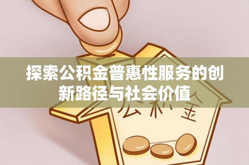 平湖探索公积金普惠性服务的创新路径与社会价值
