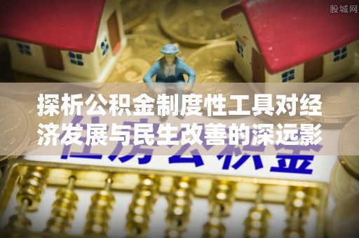 平湖探析公积金制度性工具对经济发展与民生改善的深远影响