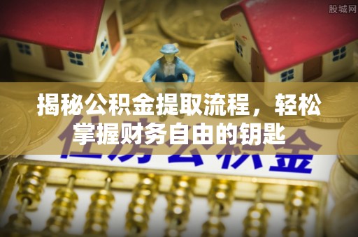 平湖揭秘公积金提取流程，轻松掌握财务自由的钥匙