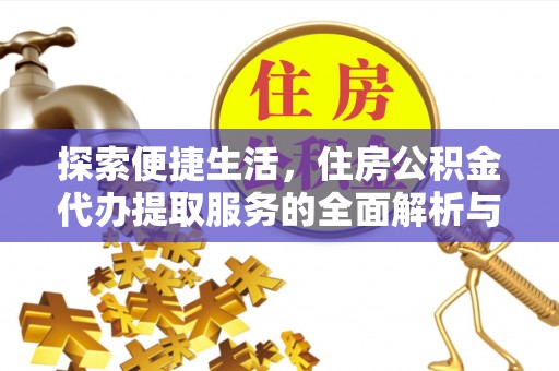 平湖探索便捷生活，住房公积金代办提取服务的全面解析与优势