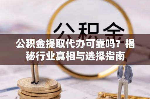 平湖公积金提取代办可靠吗？揭秘行业真相与选择指南