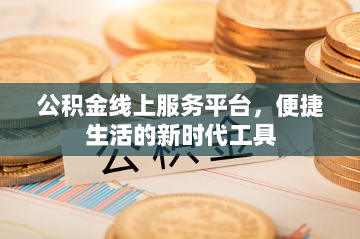 平湖公积金线上服务平台，便捷生活的新时代工具