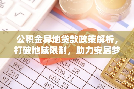 平湖公积金异地贷款政策解析，打破地域限制，助力安居梦想