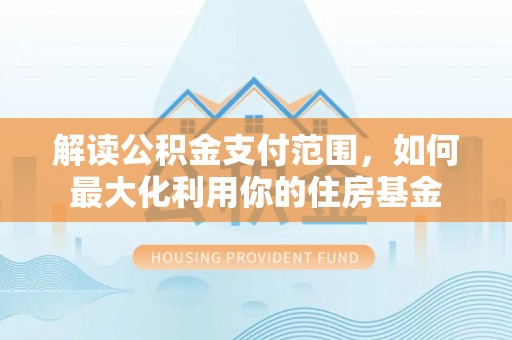 平湖解读公积金支付范围，如何最大化利用你的住房基金