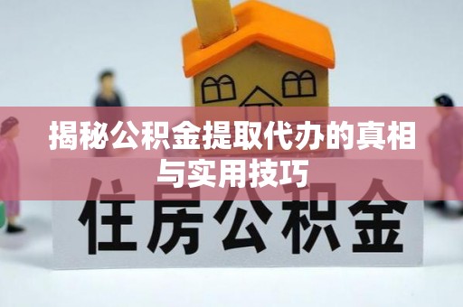 平湖揭秘公积金提取代办的真相与实用技巧