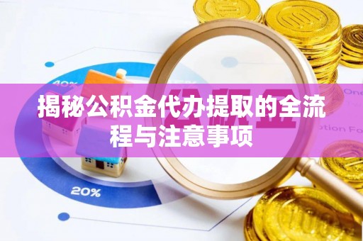 平湖揭秘公积金代办提取的全流程与注意事项
