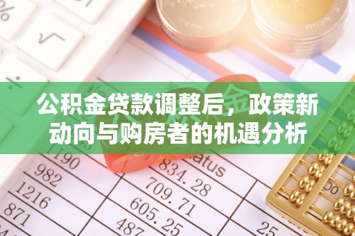 平湖公积金贷款调整后，政策新动向与购房者的机遇分析