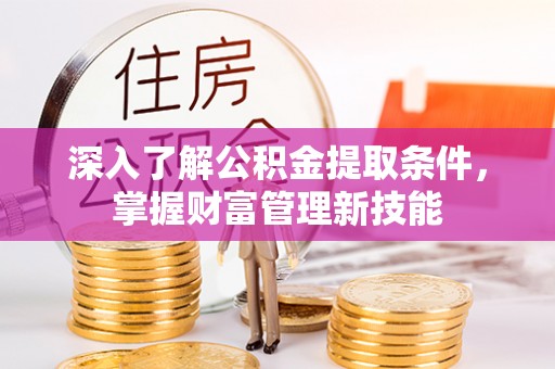 平湖深入了解公积金提取条件，掌握财富管理新技能
