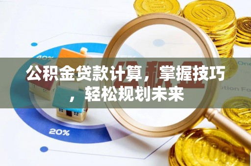 平湖公积金贷款计算，掌握技巧，轻松规划未来