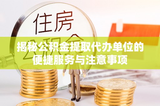 平湖揭秘公积金提取代办单位的便捷服务与注意事项