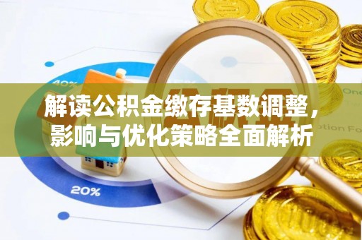 平湖解读公积金缴存基数调整，影响与优化策略全面解析
