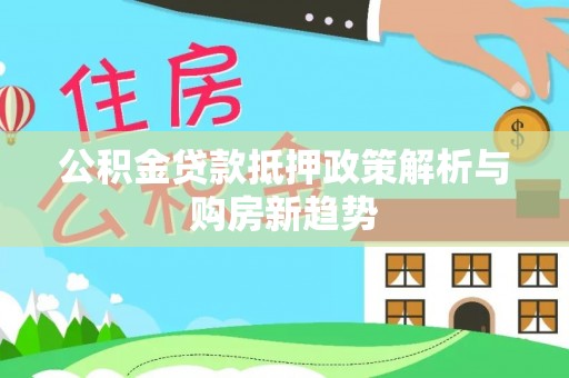 平湖公积金贷款抵押政策解析与购房新趋势