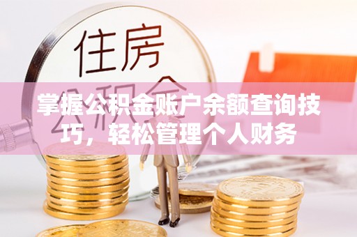 平湖掌握公积金账户余额查询技巧，轻松管理个人财务