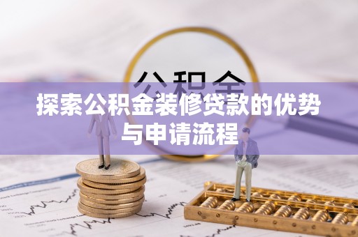 平湖探索公积金装修贷款的优势与申请流程