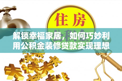 平湖解锁幸福家居，如何巧妙利用公积金装修贷款实现理想空间