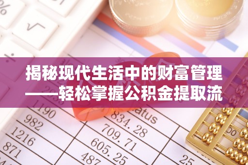 平湖揭秘现代生活中的财富管理——轻松掌握公积金提取流程的艺术