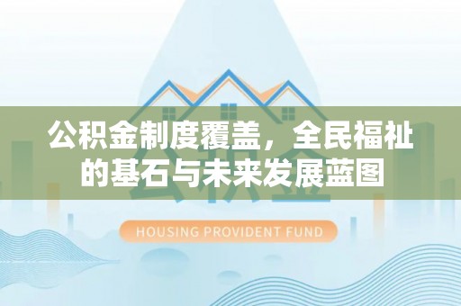 平湖公积金制度覆盖，全民福祉的基石与未来发展蓝图