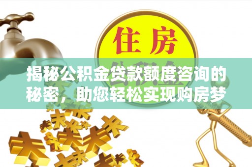 平湖揭秘公积金贷款额度咨询的秘密，助您轻松实现购房梦想