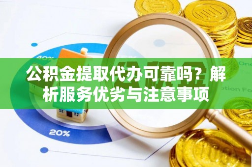 平湖公积金提取代办可靠吗？解析服务优劣与注意事项