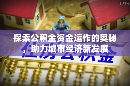 平湖探索公积金资金运作的奥秘，助力城市经济新发展