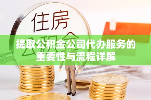 平湖提取公积金公司代办服务的重要性与流程详解