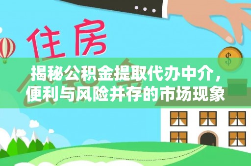 平湖揭秘公积金提取代办中介，便利与风险并存的市场现象