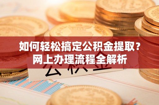 平湖如何轻松搞定公积金提取？网上办理流程全解析