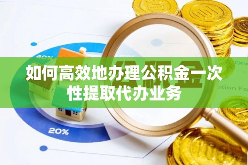 平湖如何高效地办理公积金一次性提取代办业务